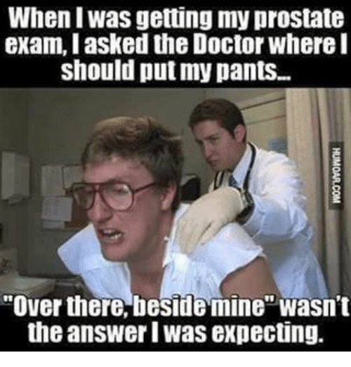 When Iwas Getting My Prostate Exam I Asked the Doctor Where I Should ...